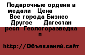 Подарочные ордена и медали › Цена ­ 5 400 - Все города Бизнес » Другое   . Дагестан респ.,Геологоразведка п.